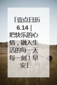 壹点日历6.14｜把快乐的心情，融入生活的每一天每一刻！早安